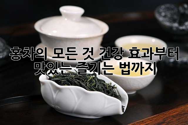 홍차의 모든 것: 건강 효과부터 맛있는 즐기는 법까지