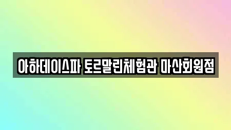 아하데이스파 토르말린체험관 마산회원점