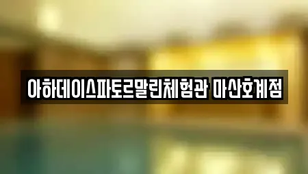 아하데이스파토르말린체험관 마산호계점