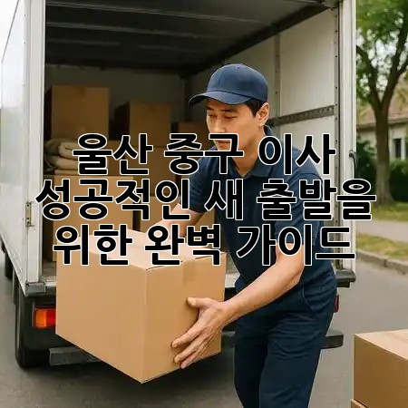 울산 중구 이사, 성공적인 새 출발을 위한 완벽 가이드! 🚚✨