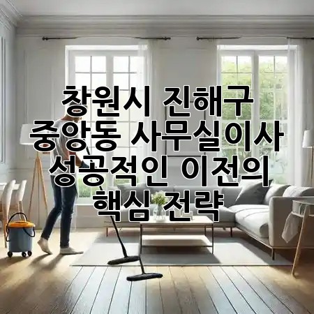 창원시 진해구 중앙동 사무실이사, 성공적인 이전의 핵심 전략 💼✨