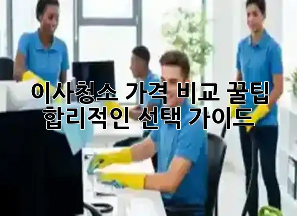 이사청소 가격 비교 꿀팁🍯 & 합리적인 선택 가이드🔑