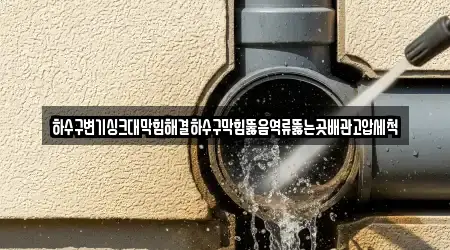하수구변기싱크대막힘해결하수구막힘뚫음역류뚫는곳배관고압세척