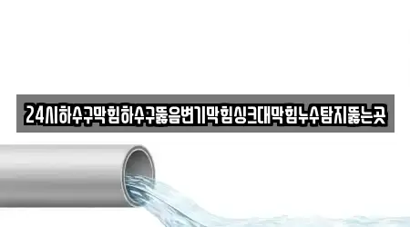 24시하수구막힘하수구뚫음변기막힘싱크대막힘누수탐지뚫는곳