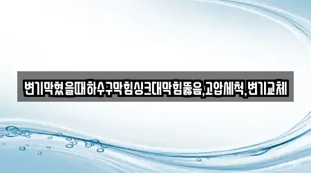 변기막혔을때하수구막힘싱크대막힘뚫음,고압세척,변기교체