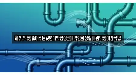 하수구막힘뚫어주는곳변기막힘싱크대막힘화장실배관막힘야간작업