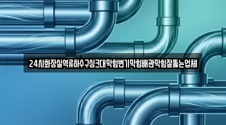 24시화장실역류하수구싱크대막힘변기막힘배관막힘잘뚫는업체