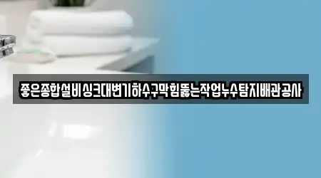 좋은종합설비싱크대변기하수구막힘뚫는작업누수탐지배관공사