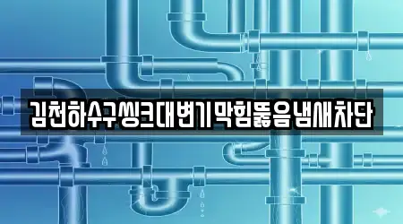 김천하수구씽크대변기막힘뚫음냄새차단