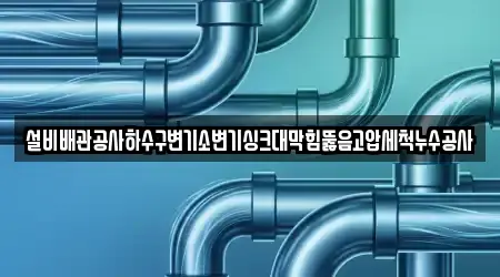 설비배관공사하수구변기소변기싱크대막힘뚫음고압세척누수공사