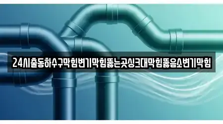 24시출동하수구막힘변기막힘뚫는곳싱크대막힘뚫음소변기막힘