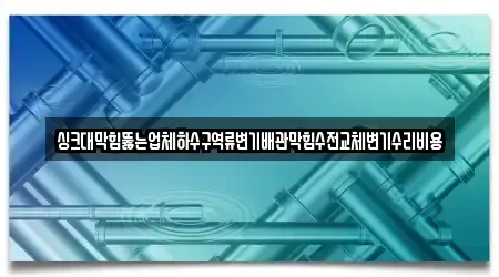 싱크대막힘뚫는업체하수구역류변기배관막힘수전교체변기수리비용