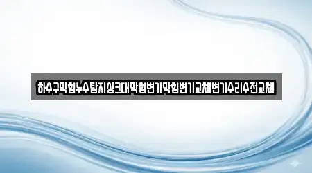 하수구막힘누수탐지싱크대막힘변기막힘변기교체변기수리수전교체