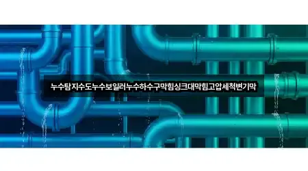 누수탐지수도누수보일러누수하수구막힘싱크대막힘고압세척변기막