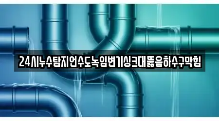 24시누수탐지언수도녹임변기싱크대뚫음하수구막힘