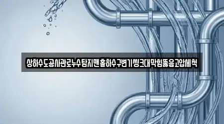 상하수도공사관로누수탐지맨홀하수구변기씽크대막힘뚫음고압세척
