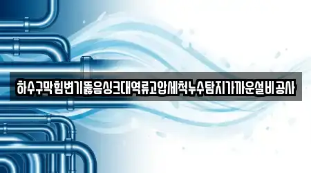 하수구막힘변기뚫음싱크대역류고압세척누수탐지가까운설비공사