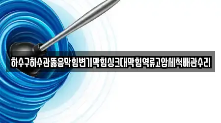 하수구하수관뚫음막힘변기막힘싱크대막힘역류고압세척배관수리