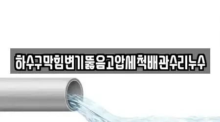 하수구막힘변기뚫음고압세척배관수리누수