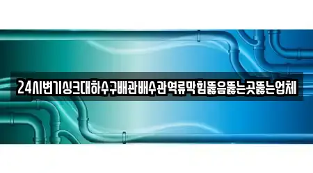 24시변기싱크대하수구배관배수관역류막힘뚫음뚫는곳뚫는업체
