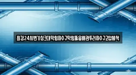 최강24시변기싱크대막힘하수구막힘뚫음배관뚜러하수구고압세척