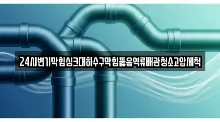 24시변기막힘싱크대하수구막힘뚫음역류배관청소고압세척