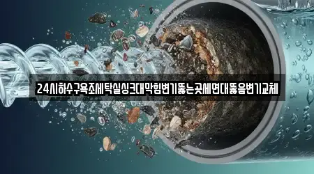 24시하수구욕조세탁실싱크대막힘변기뚫는곳세면대뚫음변기교체