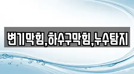 변기막힘,하수구막힘,누수탐지