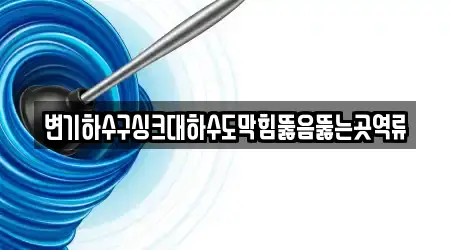 변기하수구싱크대하수도막힘뚫음뚫는곳역류