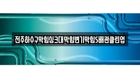 전주하수구막힘싱크대막힘변기막힘S배관클린업