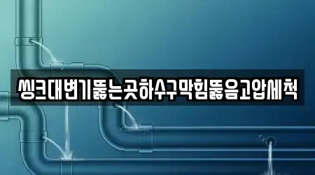 씽크대변기뚫는곳하수구막힘뚫음고압세척