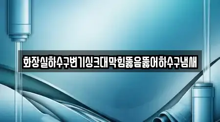 화장실하수구변기싱크대막힘뚫음뚫어하수구냄새