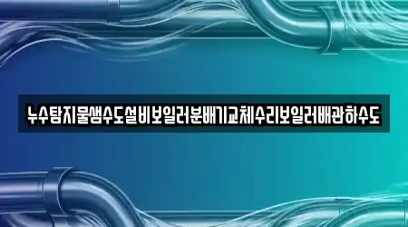 누수탐지물샘수도설비보일러분배기교체수리보일러배관하수도