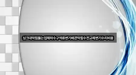 싱크대막힘뚫는업체하수구역류변기배관막힘수전교체변기수리비용