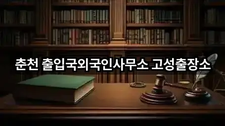 춘천 출입국외국인사무소 고성출장소