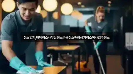 청소업체,바닥청소사무실청소준공청소매장상가청소이사입주청소