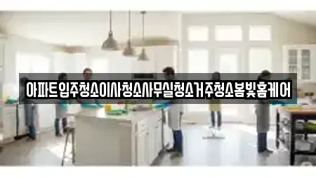 아파트입주청소이사청소사무실청소거주청소봄빛홈케어