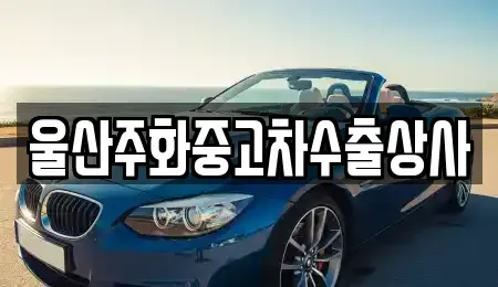 울산 울주군 청량읍 중고차매매 전문 울산주화중고차수출상사