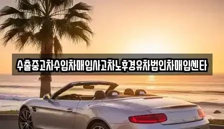 울산광역시 남구 여천동 중고차매입 전문 수출중고차수입차매입사고차노후경유차법인차매입센타