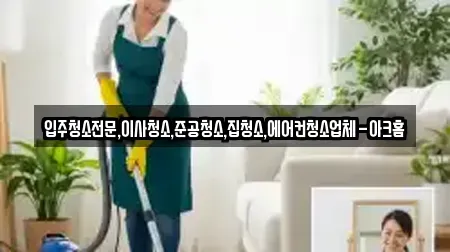 입주청소전문,이사청소,준공청소,집청소,에어컨청소업체-아크홈